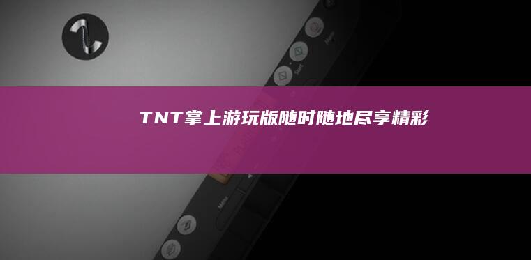 TNT掌上游玩版：随时随地尽享精彩